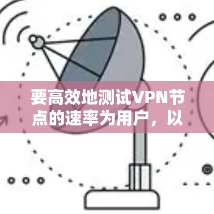 要高效地测试VPN节点的速率为用户，以下是一种清晰的步骤指南