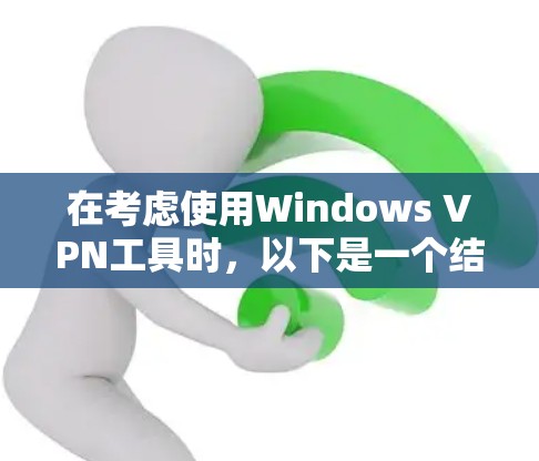 在考虑使用Windows VPN工具时，以下是一个结构化的总结，帮助您做出明智的选择