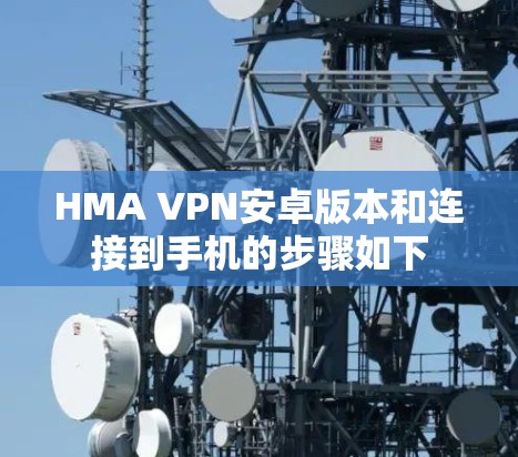 HMA VPN安卓版本和连接到手机的步骤如下