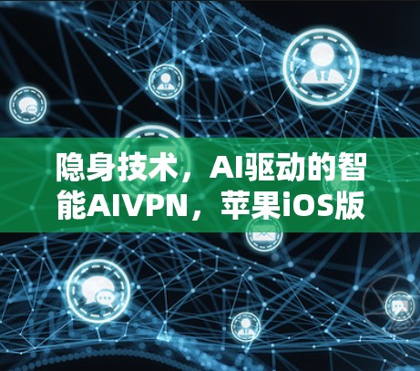 隐身技术，AI驱动的智能AIVPN，苹果iOS版本全面解析