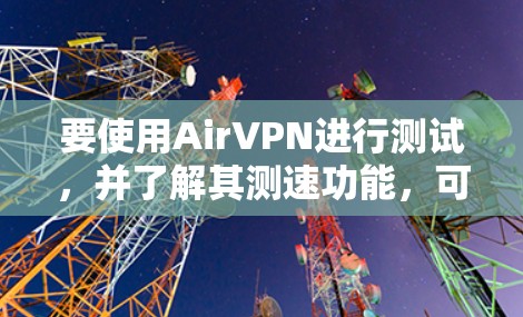 要使用AirVPN进行测试,并了解其测速功能,可以按照以下步骤操作 要使用AirVPN进行测试,并了解其测速功能,可以按照以下步骤操作