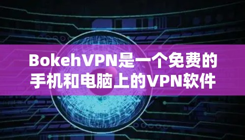 BokehVPN是一个免费的手机和电脑上的VPN软件,适合经常使用移动设备的用户。以下是关于BokehVPN的下载、安装和使用指南,以及手机VPN教程的详细信息 BokehVPN是一个免费的手机和电脑上的VPN软件,适合经常使用移动设备的用户。以下是关于BokehVPN的下载、安装和使用指南,以及手机VPN教程的详细信息