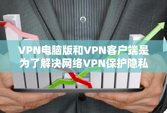 VPN电脑版和VPN客户端是为了解决网络VPN保护隐私的问题而开发的工具。以下是关于VPN电脑版和VPN客户端的详细介绍 VPN电脑版和VPN客户端是为了解决网络VPN保护隐私的问题而开发的工具。以下是关于VPN电脑版和VPN客户端的详细介绍