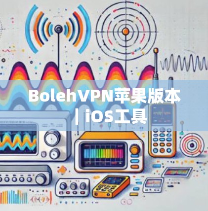BolehVPN苹果版本|iOS工具 BolehVPN苹果版本|iOS工具