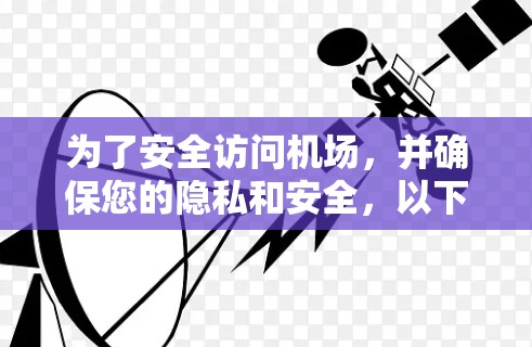 为了安全访问机场，并确保您的隐私和安全，以下是一些关键步骤和考虑因素
