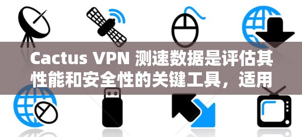 Cactus VPN 测速数据是评估其性能和安全性的关键工具,适用于评估其在不同服务器上的表现。以下是对Cactus VPN 测速数据的详细分析 Cactus VPN 测速数据是评估其性能和安全性的关键工具,适用于评估其在不同服务器上的表现。以下是对Cactus VPN 测速数据的详细分析