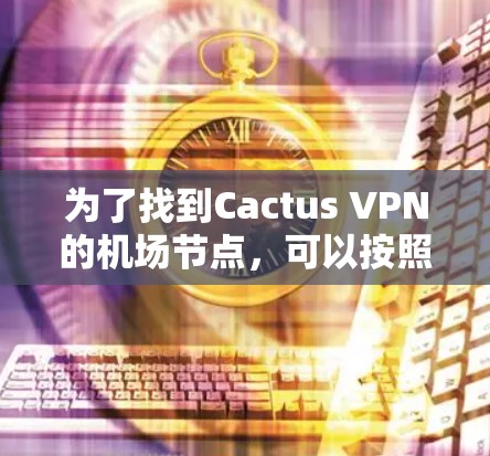 为了找到Cactus VPN的机场节点，可以按照以下步骤进行