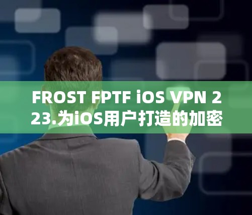 FROST FPTF iOS VPN 223.为iOS用户打造的加密安全 VPN