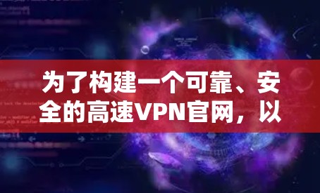 为了构建一个可靠、安全的高速VPN官网，以下是对步骤的详细指南