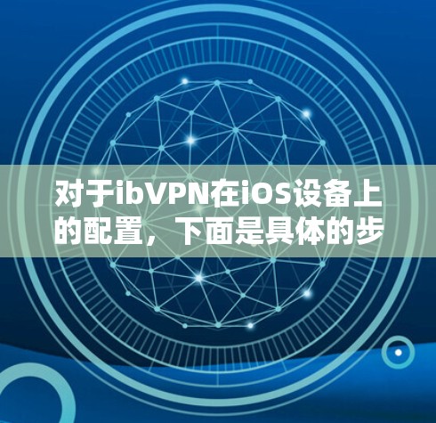 对于ibVPN在iOS设备上的配置，下面是具体的步骤和注意事项