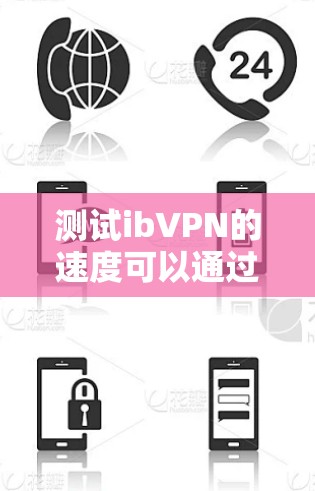 测试ibVPN的速度可以通过以下步骤进行