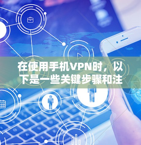 在使用手机VPN时，以下是一些关键步骤和注意事项