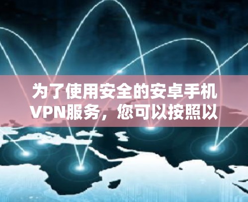 为了使用安全的安卓手机VPN服务，您可以按照以下步骤操作
