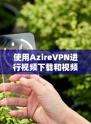 使用AzireVPN进行视频下载和视频会议的步骤如下 使用AzireVPN进行视频下载和视频会议的步骤如下