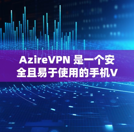 AzireVPN 是一个安全且易于使用的手机VPN服务，适合在安卓设备上使用。以下是下载和安装该软件的步骤