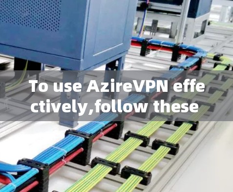 To use AzireVPN effectively,follow these organized steps: