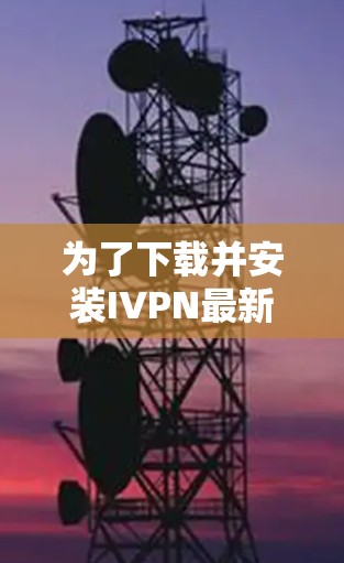 为了下载并安装IVPN最新版，您可以按照以下步骤进行