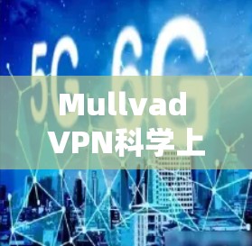 Mullvad VPN科学上网设置，保护你的数据与网络