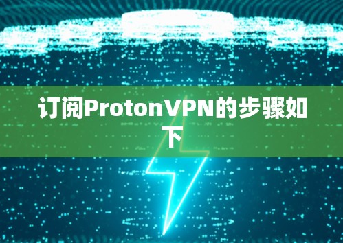 订阅ProtonVPN的步骤如下 订阅ProtonVPN的步骤如下