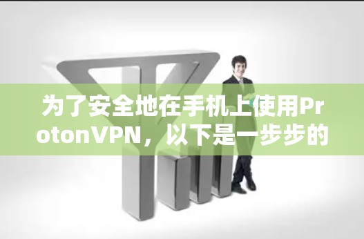 为了安全地在手机上使用ProtonVPN，以下是一步步的指南