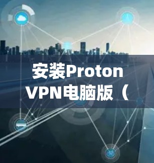 安装ProtonVPN电脑版(ProtonVPN个人版)是一个常见的步骤,适用于Windows和Mac系统。以下是一个详细的安装步骤指南 安装ProtonVPN电脑版(ProtonVPN个人版)是一个常见的步骤,适用于Windows和Mac系统。以下是一个详细的安装步骤指南