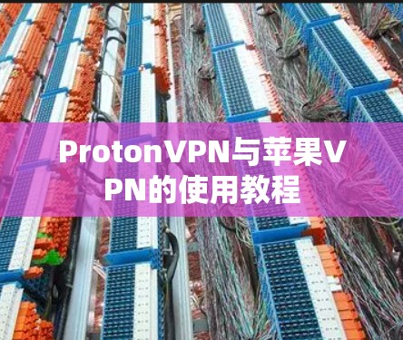ProtonVPN与苹果VPN的使用教程 ProtonVPN与苹果VPN的使用教程