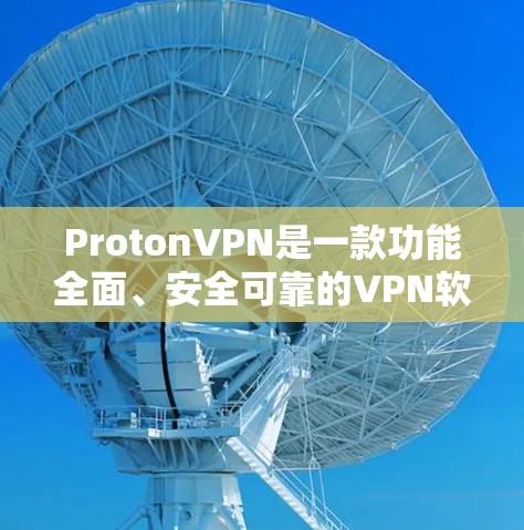 ProtonVPN是一款功能全面、安全可靠的VPN软件，适合需要翻墙或加密访问外部网络资源的用户。以下是详细的使用指南