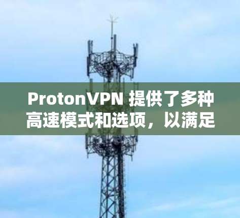 ProtonVPN 提供了多种高速模式和选项，以满足不同用户的需求。以下是推荐的高速线路模式