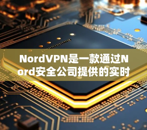 NordVPN是一款通过Nord安全公司提供的实时VPN服务，支持多种协议，包括VTT（视频TT）IPsec（IPsec）和TPT（TPT）等。以下是对NordVPN游戏和VPN线路的详细介绍