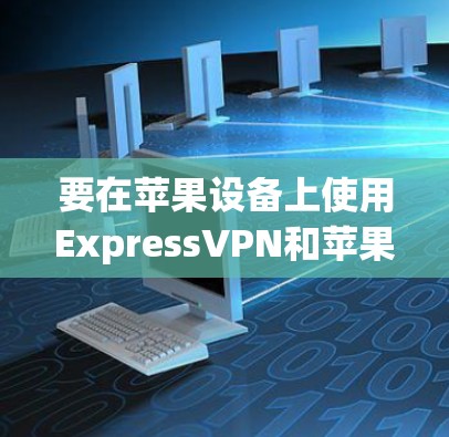要在苹果设备上使用ExpressVPN和苹果VPN,您可以按照以下步骤进行 要在苹果设备上使用ExpressVPN和苹果VPN,您可以按照以下步骤进行