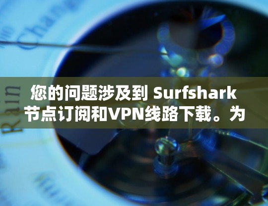 您的问题涉及到 Surfshark节点订阅和VPN线路下载。为了帮助您更好地解决问题,以下是详细的指导步骤 您的问题涉及到 Surfshark节点订阅和VPN线路下载。为了帮助您更好地解决问题,以下是详细的指导步骤
