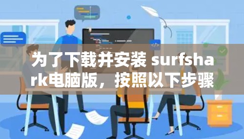 为了下载并安装 surfshark电脑版,按照以下步骤进行 为了下载并安装 surfshark电脑版,按照以下步骤进行