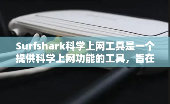 Surfshark科学上网工具是一个提供科学上网功能的工具，旨在帮助用户监控和管理互联网服务。以下是对该工具的详细介绍