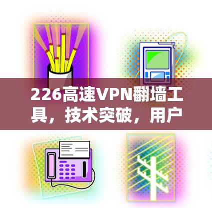 226高速VPN翻墙工具，技术突破，用户提升的必选