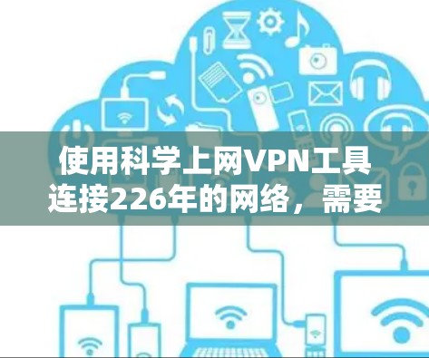使用科学上网VPN工具连接226年的网络，需要按照以下步骤进行