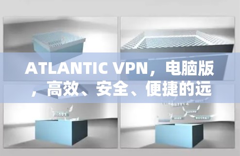 ATLANTIC VPN，电脑版，高效、安全、便捷的远程访问解决方案