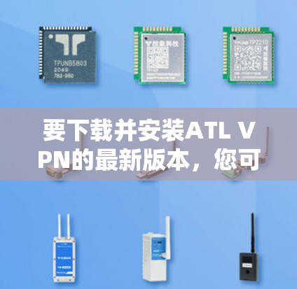 要下载并安装ATL VPN的最新版本，您可以按照以下步骤操作