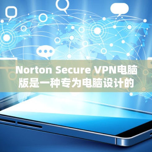 Norton Secure VPN电脑版是一种专为电脑设计的VPN客户端，旨在提供安全的网络连接。以下是关于Norton Secure VPN电脑版的详细信息