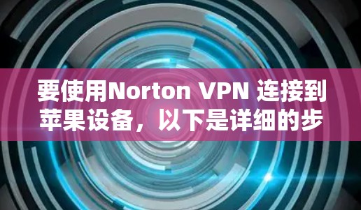 要使用Norton VPN 连接到苹果设备，以下是详细的步骤