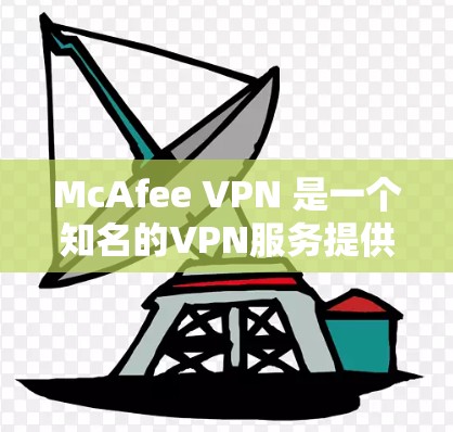 McAfee VPN 是一个知名的VPN服务提供商,提供多种VPN解决方案,包括免费服务、企业级VPN和专业级VPN等。如果你需要下载McAfee VPN软件,可以直接访问其官方网站 McAfee VPN 是一个知名的VPN服务提供商,提供多种VPN解决方案,包括免费服务、企业级VPN和专业级VPN等。如果你需要下载McAfee VPN软件,可以直接访问其官方网站