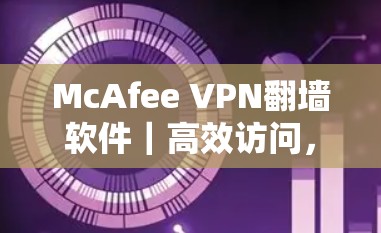McAfee VPN翻墙软件｜高效访问，轻松翻墙