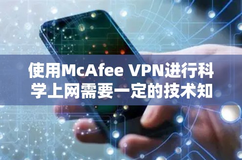 使用McAfee VPN进行科学上网需要一定的技术知识，但以下是一个详细的步骤指南