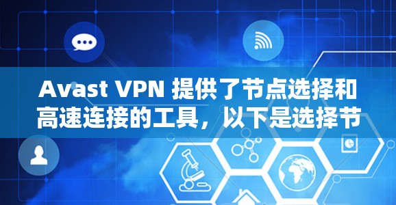 Avast VPN 提供了节点选择和高速连接的工具,以下是选择节点和设置高速线路的步骤和建议 Avast VPN 提供了节点选择和高速连接的工具,以下是选择节点和设置高速线路的步骤和建议