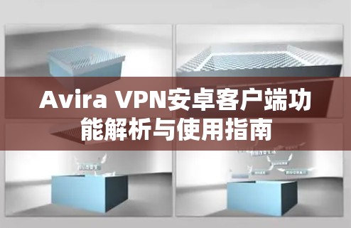 Avira VPN安卓客户端功能解析与使用指南