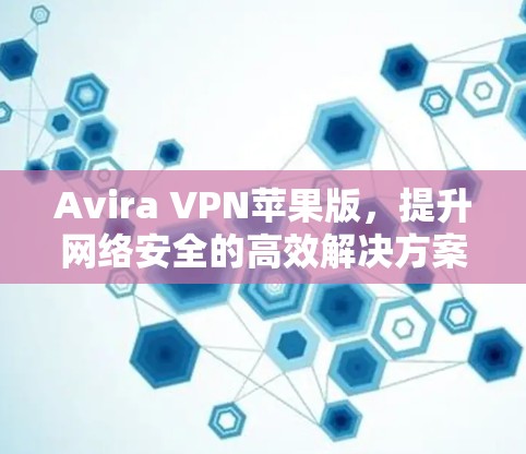 Avira VPN苹果版,提升网络安全的高效解决方案 Avira VPN苹果版,提升网络安全的高效解决方案