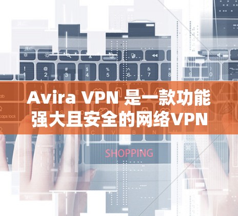 Avira VPN 是一款功能强大且安全的网络VPN工具，提供多语言支持和多种安全功能。以下是关于Avira VPN 的最新版本的信息