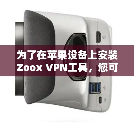为了在苹果设备上安装Zoox VPN工具，您可以按照以下步骤进行