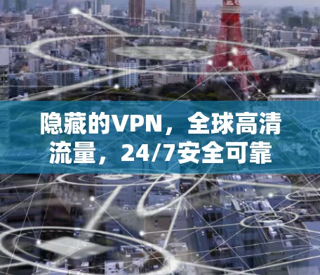 隐藏的VPN，全球高清流量，24/7安全可靠