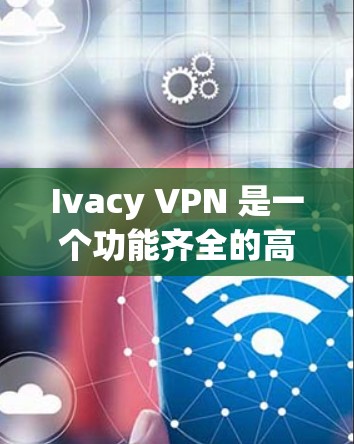 Ivacy VPN 是一个功能齐全的高速VPN软件,适合个人用户和企业用户使用。以下是一步步的下载和使用指南 Ivacy VPN 是一个功能齐全的高速VPN软件,适合个人用户和企业用户使用。以下是一步步的下载和使用指南