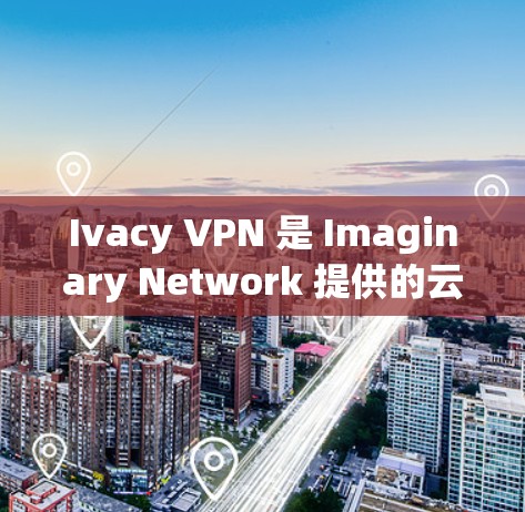 Ivacy VPN 是 Imaginary Network 提供的云VPN服务,支持多种协议,包括 VPN、VPN+端对端等。以下是对 Ivacy VPN 速度的分析 Ivacy VPN 是 Imaginary Network 提供的云VPN服务,支持多种协议,包括 VPN、VPN+端对端等。以下是对 Ivacy VPN 速度的分析